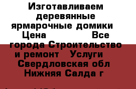 Изготавливаем деревянные ярмарочные домики › Цена ­ 125 000 - Все города Строительство и ремонт » Услуги   . Свердловская обл.,Нижняя Салда г.